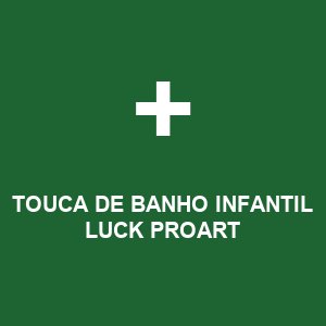 TOUCA DE BANHO INFANTIL LUCK PROART