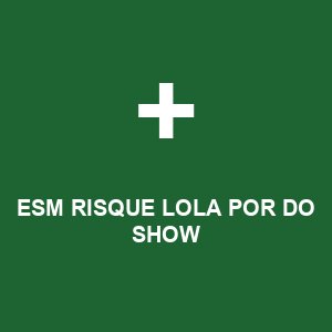 ESM RISQUE LOLA POR DO SHOW