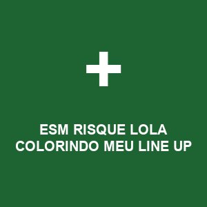 ESM RISQUE  LOLA COLORINDO MEU LINE UP