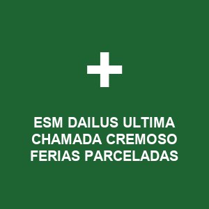 ESM DAILUS ULTIMA CHAMADA CREMOSO FERIAS PARCELADAS
