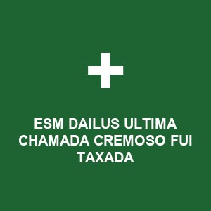 ESM DAILUS ULTIMA CHAMADA CREMOSO FUI TAXADA