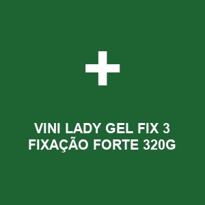 VINI LADY GEL FIX 3 FIXAÇÃO FORTE 320G
