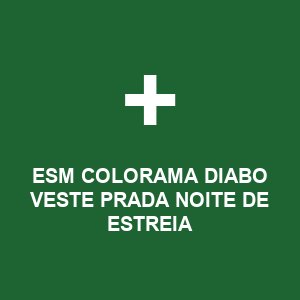 ESM COLORAMA DIABO VESTE PRADA NOITE DE ESTREIA